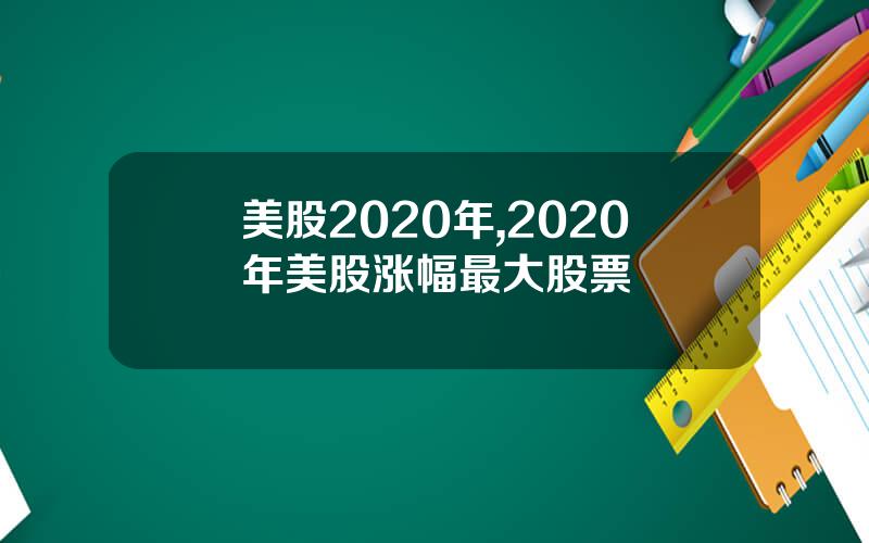 美股2020年,2020年美股涨幅最大股票