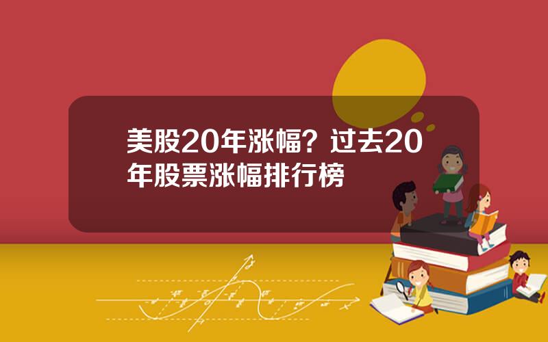 美股20年涨幅？过去20年股票涨幅排行榜