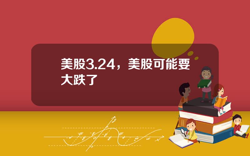 美股3.24，美股可能要大跌了