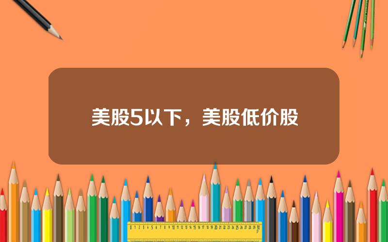 美股5以下，美股低价股