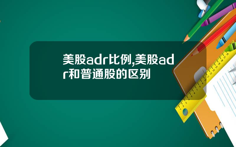 美股adr比例,美股adr和普通股的区别