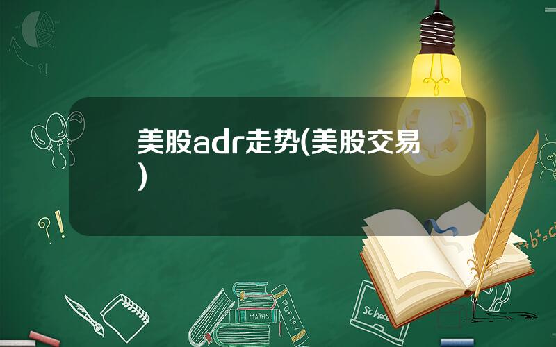 美股adr走势(美股交易)