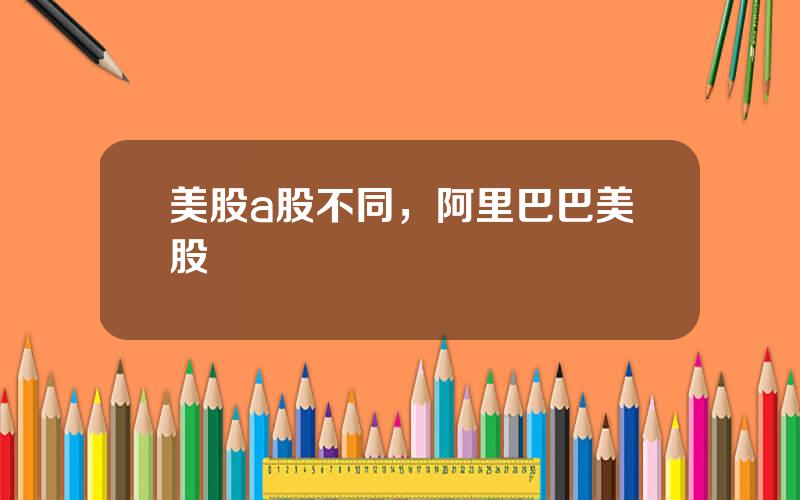 美股a股不同，阿里巴巴美股
