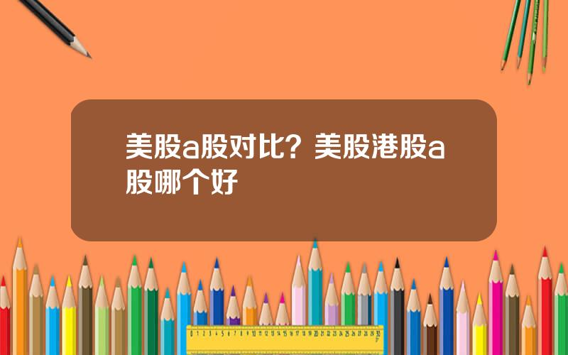 美股a股对比？美股港股a股哪个好