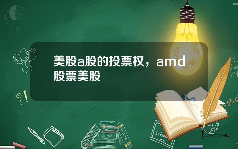 美股a股的投票权，amd股票美股