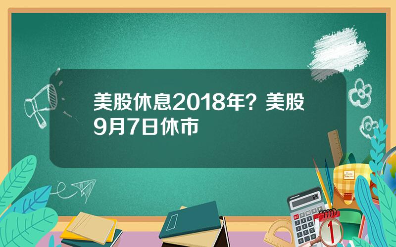 美股休息2018年？美股9月7日休市