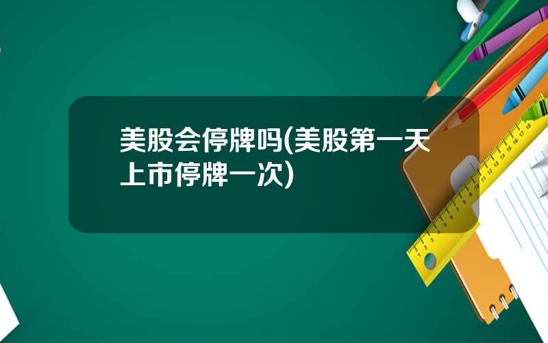 美股会停牌吗(美股第一天上市停牌一次)