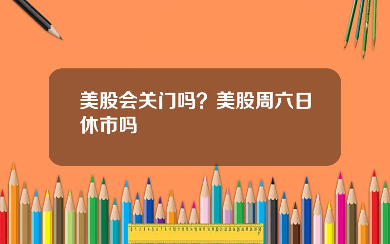 美股会关门吗？美股周六日休市吗