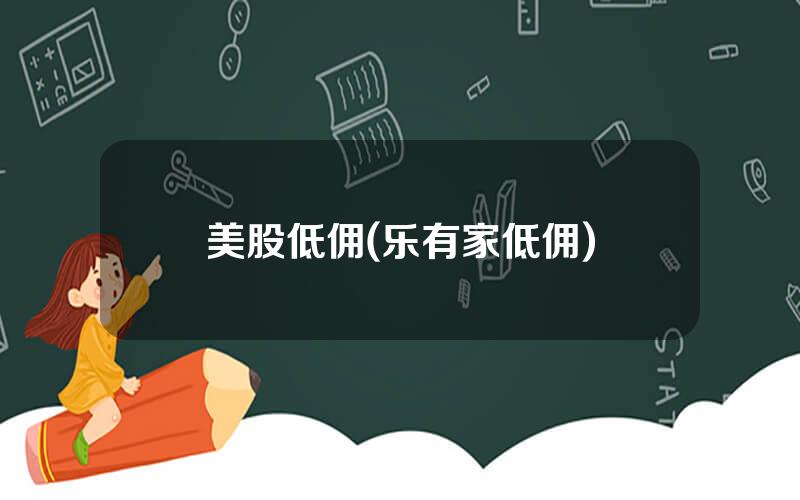 美股低佣(乐有家低佣)