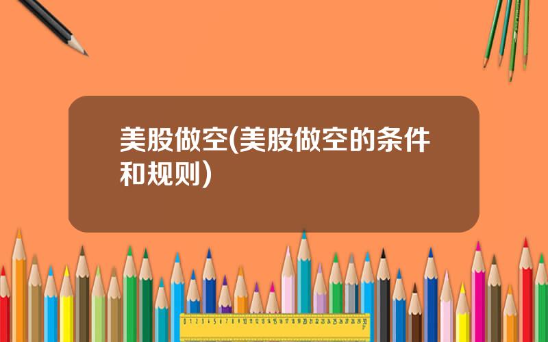 美股做空(美股做空的条件和规则)