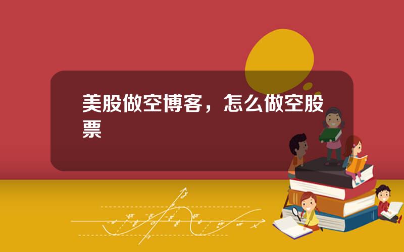 美股做空博客，怎么做空股票