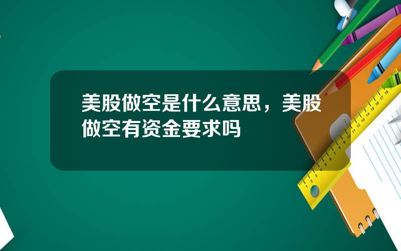 美股做空是什么意思，美股做空有资金要求吗