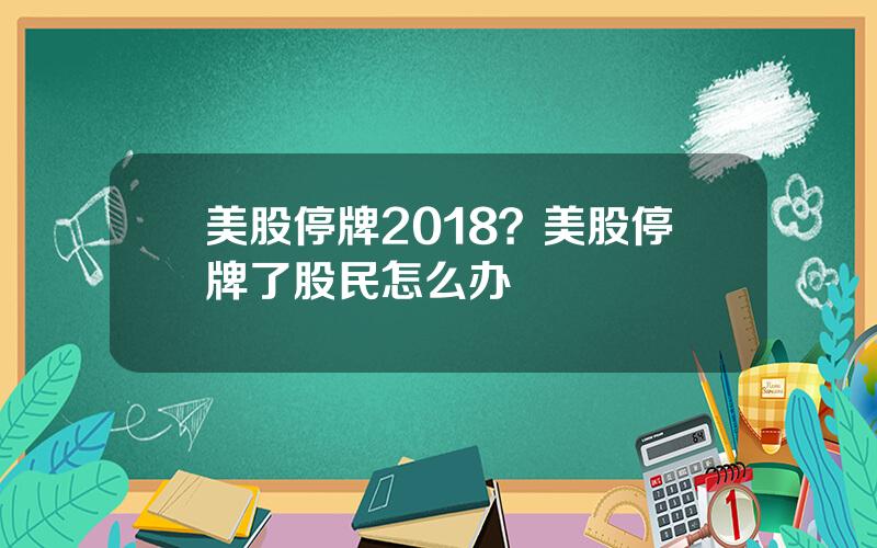 美股停牌2018？美股停牌了股民怎么办