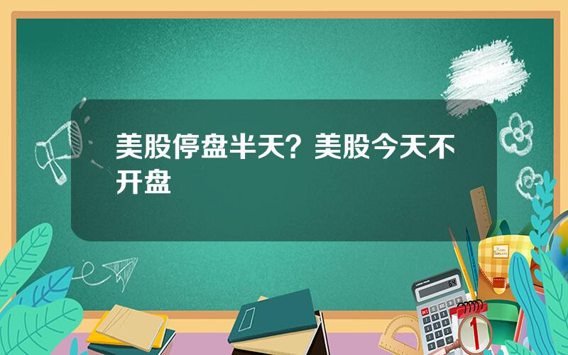 美股停盘半天？美股今天不开盘