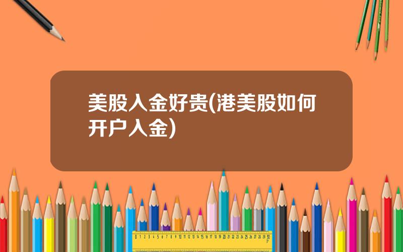 美股入金好贵(港美股如何开户入金)
