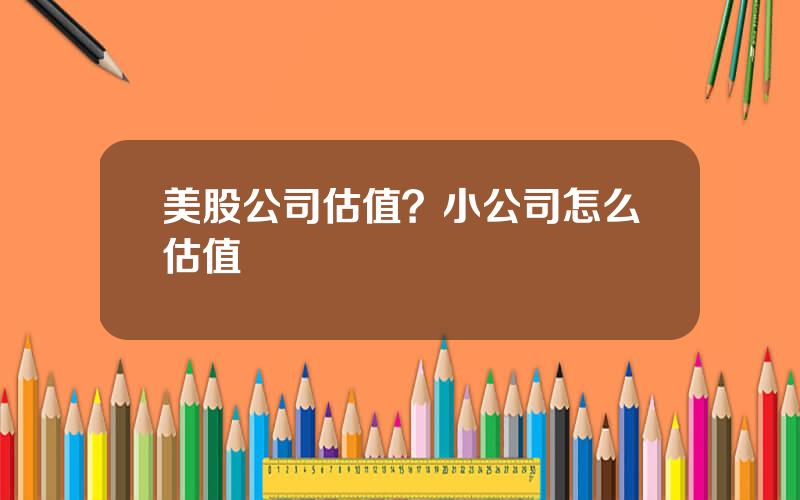 美股公司估值？小公司怎么估值