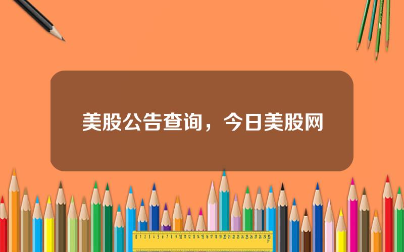 美股公告查询，今日美股网