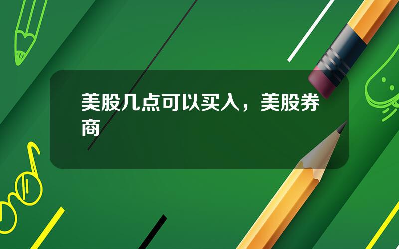 美股几点可以买入，美股券商