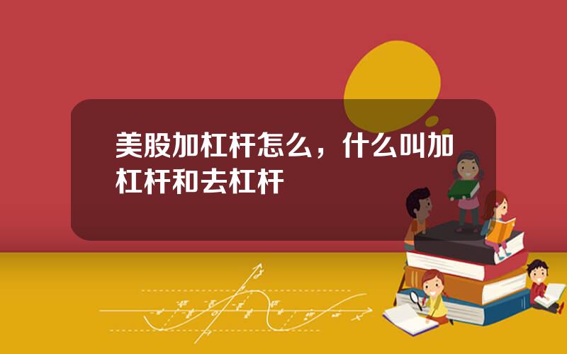 美股加杠杆怎么，什么叫加杠杆和去杠杆