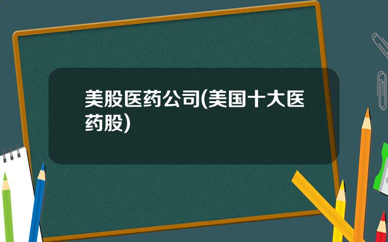 美股医药公司(美国十大医药股)