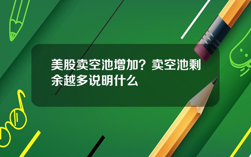 美股卖空池增加？卖空池剩余越多说明什么
