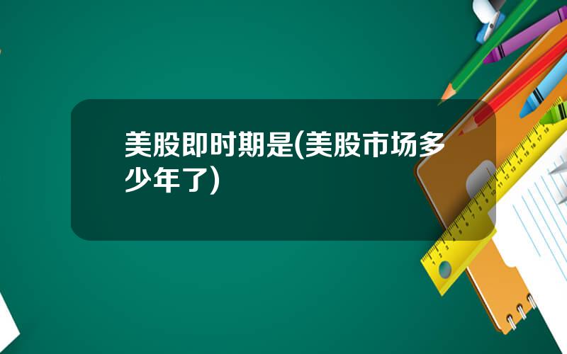 美股即时期是(美股市场多少年了)