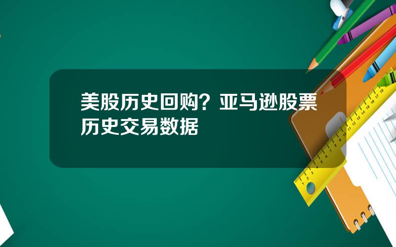 美股历史回购？亚马逊股票历史交易数据