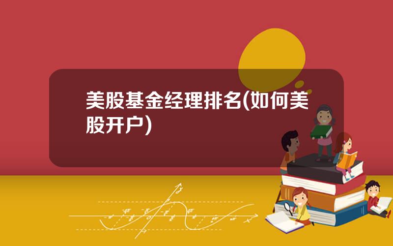 美股基金经理排名(如何美股开户)