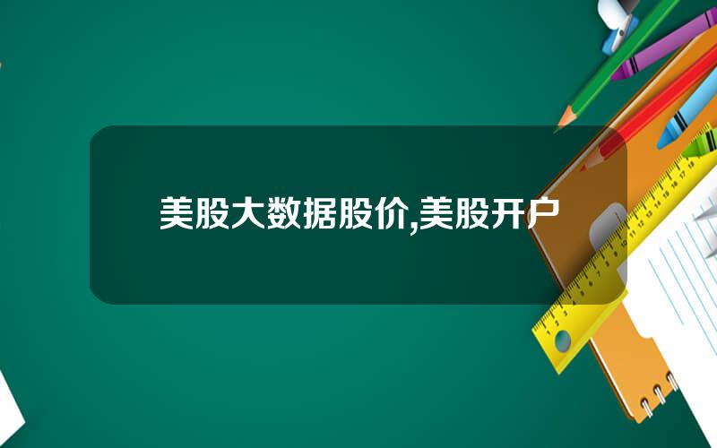 美股大数据股价,美股开户