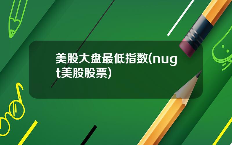 美股大盘最低指数(nugt美股股票)