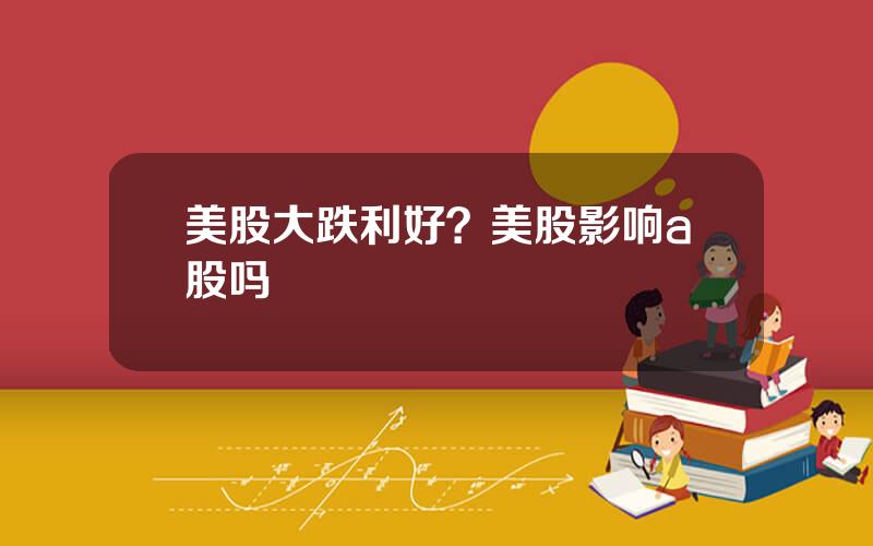 美股大跌利好？美股影响a股吗