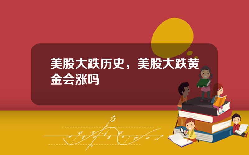 美股大跌历史，美股大跌黄金会涨吗