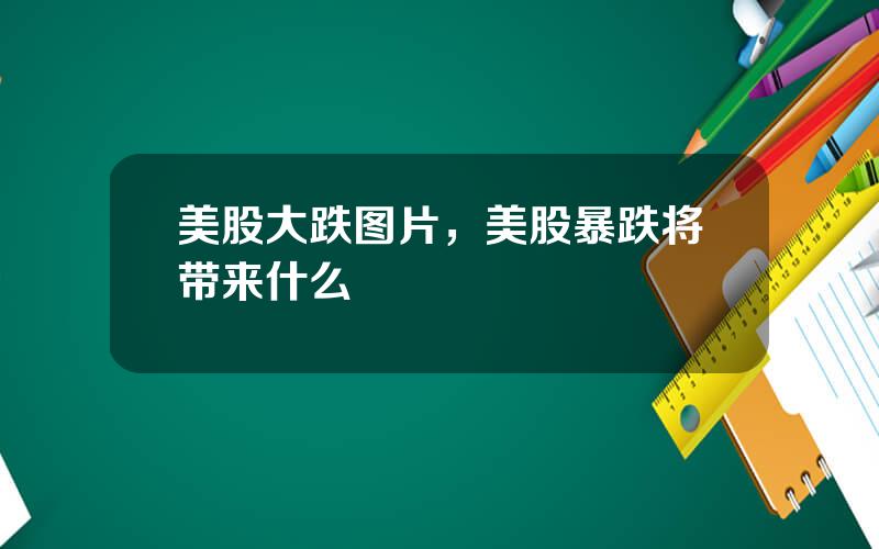 美股大跌图片，美股暴跌将带来什么