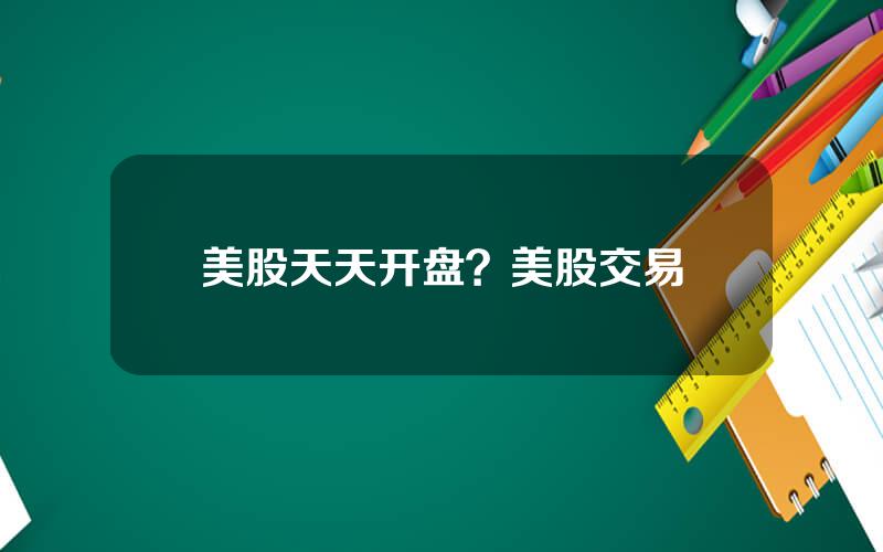 美股天天开盘？美股交易