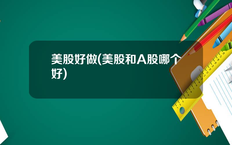 美股好做(美股和A股哪个好)