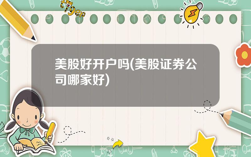 美股好开户吗(美股证券公司哪家好)