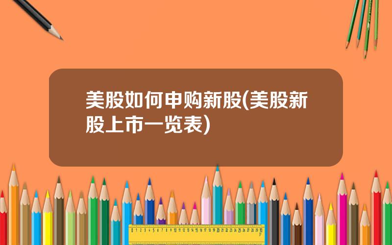 美股如何申购新股(美股新股上市一览表)
