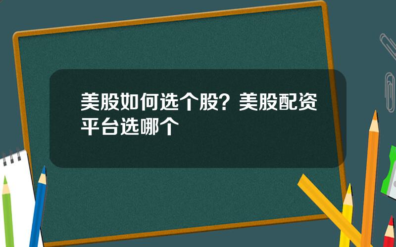 美股如何选个股？美股配资平台选哪个