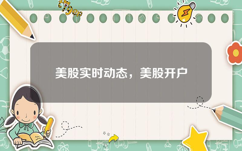 美股实时动态，美股开户