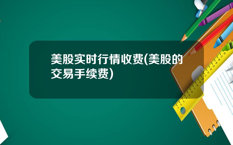 美股实时行情收费(美股的交易手续费)