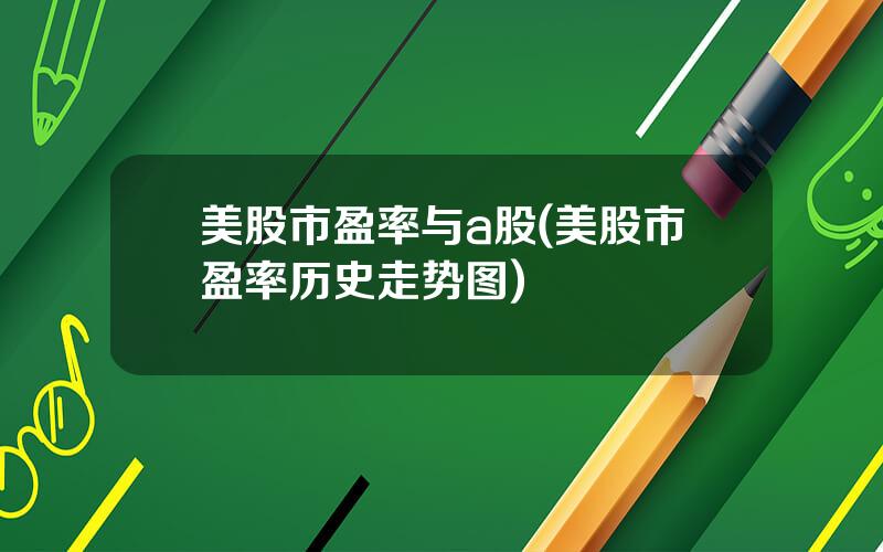美股市盈率与a股(美股市盈率历史走势图)