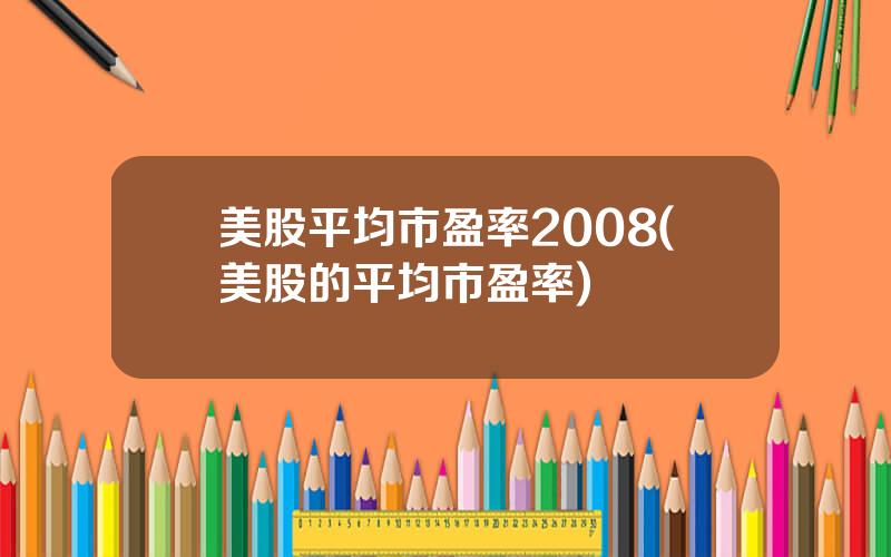 美股平均市盈率2008(美股的平均市盈率)