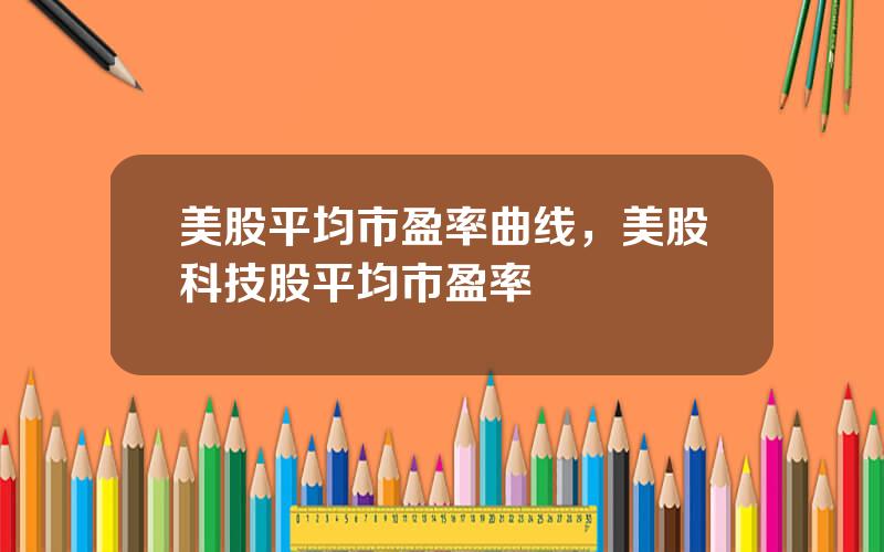美股平均市盈率曲线，美股科技股平均市盈率