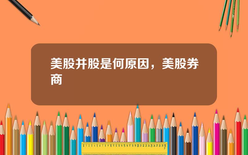 美股并股是何原因，美股券商