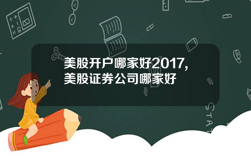 美股开户哪家好2017,美股证券公司哪家好