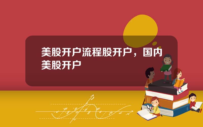 美股开户流程股开户，国内美股开户