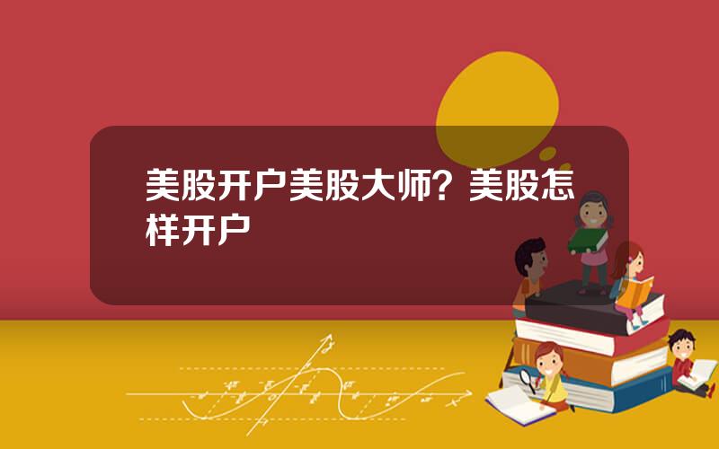 美股开户美股大师？美股怎样开户