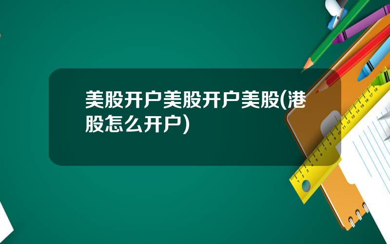 美股开户美股开户美股(港股怎么开户)