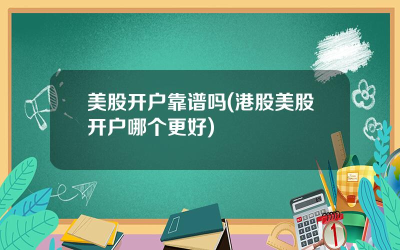 美股开户靠谱吗(港股美股开户哪个更好)