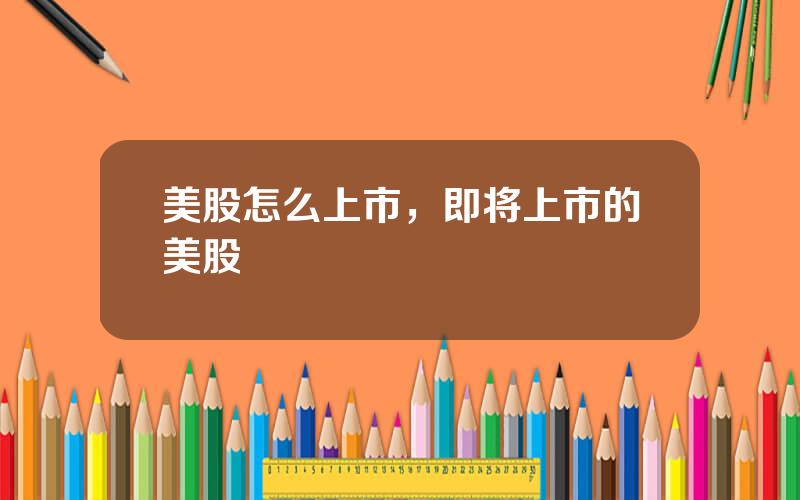 美股怎么上市，即将上市的美股